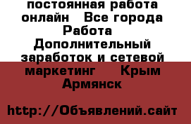 постоянная работа онлайн - Все города Работа » Дополнительный заработок и сетевой маркетинг   . Крым,Армянск